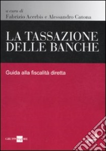 La tassazione delle banche. Guida alla fiscalità diretta libro di Acerbis F. (cur.); Catone A. (cur.)