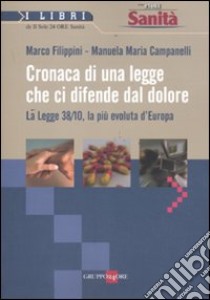 Cronaca di una legge che ci difende dal dolore. La Legge 38/10, la più evoluta d'Europa libro di Filippini Marco - Campanelli Manuela M.