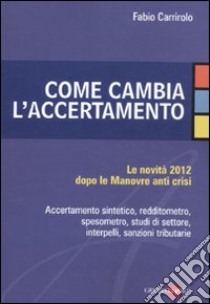 Come cambia l'accertamento. Le novità 2012 dopo le manovre anti crisi libro di Carrirolo Fabio