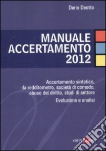 Manuale accertamento 2012. Accertamento sintetico, da redditometro, società di comodo, abuso del diritto, studi di settore. Evoluzione e analisi libro di Deotto Dario