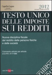 Testo unico delle imposte sui redditi 2012. Nuova disciplina fiscale del reddito delle persone fisiche e delle società libro di Ceppellini P. (cur.); Lugano R. (cur.)