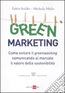 Green marketing. Come evitare il greenwashing comunicando al mercato il valore della sostenibilità libro di Iraldo Fabio; Melis Michela