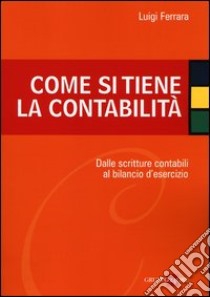 Come si tiene la contabilità. Dalle scritture contabili al bilancio d'esercizio libro di Ferrara Luigi