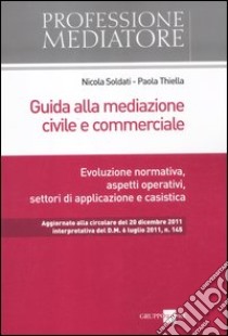 Guida alla mediazione civile e commerciale. Evoluzione normativa, aspetti operativi, settori di applicazione e casistica libro di Soldati N. (cur.); Thiella P. (cur.)