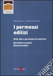 I permessi edilizi. SCIA, DIA e permesso di costruire. Normativa e analisi delle procedure libro di Rezzonico Silvio; Rezzonico Matteo