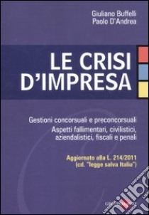 Le crisi d'impresa. Gestioni concorsuali e preconcorsuali. Aspetti fallimentari, civilistici, aziendalistici, fiscali e penali libro di Buffelli Giuliano - D'Andrea Paolo