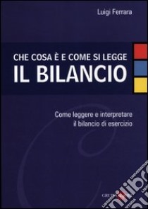 Che cosa è e come si legge il bilancio. Come leggere e interpretare il bilancio di esercizio libro di Ferrara Luigi