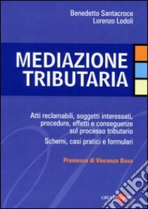 Mediazione tributaria. Atti reclamabili, soggetti interessati, procedure, effetti e conseguenze sul processo tributario. Schemi, casi pratici e formulari libro di Santacroce Benedetto; Lodoli Lorenzo