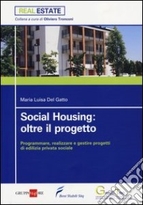 Social housing: oltre il progetto. Programmare, realizzare e gestire progetti di edilizia privata sociale libro di Del Gatto Maria Luisa