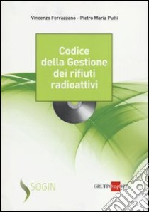 Codice della gestione dei rifiuti radioattivi. Con CD-ROM libro di Ferrazzano Vincenzo; Putti Pietro M.