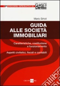 Guida alle società immobiliari. Caratteristiche, costituzione e funzionamento. Aspetti civilistici, fiscali e contabili libro di Sirtoli Mario