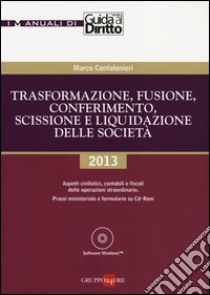 Trasformazione, fusione, conferimento, scissione e liquidazione delle società. Con CD-ROM libro di Confalonieri Marco