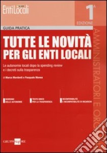 Tutte le novità per gli enti locali. Le autonomie locali dopo la spending review e i decreti sulla trasparenza libro di Monea Pasquale - Mordenti Marco