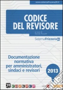 Codice del revisore 2013. Documentazione normativa per amministratori, sindaci e revisori libro di Rossetti D. (cur.)