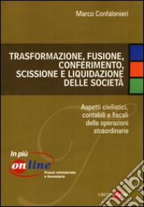 Trasformazione, fusione, conferimento, scissione e liquidazione delle società. Aspetti civilistici, contabili e fiscali delle operazioni straordinarie libro di Confalonieri Marco