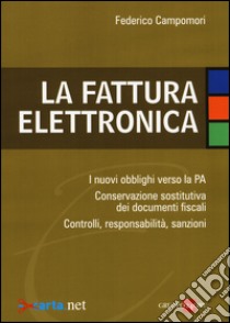 La fattura elettronica. Gli obblighi verso la PA. Conservazione elettronica dei documenti fiscali. Modelli organizzativi e responsabilità dei processi libro di Campomori Federico