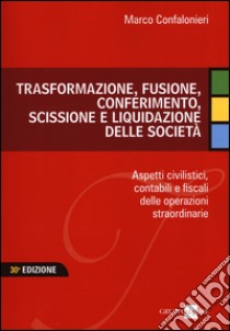 Trasformazione, fusione, conferimento, scissione e liquidazione delle società. Aspetti civilistici, contabili e fiscali delle operazioni straordinarie libro di Confalonieri Marco