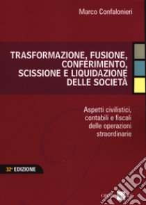 Trasformazione, fusione, conferimento, scissione e liquidazione delle società. Aspetti civilistici, contabili e fiscali delle operazioni straordinarie libro di Confalonieri Marco