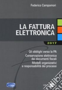 La fattura elettronica. Gli obblighi verso la PA. Conservazione elettronica dei documenti fiscali. Modelli organizzativi e responsabilità dei processi libro di Campomori Federico