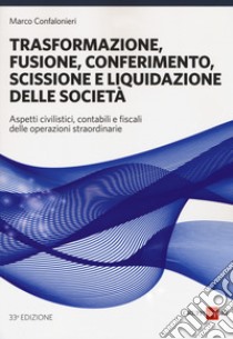 Trasformazione, fusione, conferimento, scissione e liquidazione delle società. Aspetti civilistici, contabili e fiscali delle operazioni straordinarie libro di Confalonieri Marco