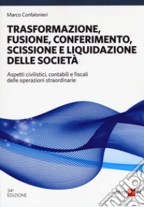 Trasformazione, fusione, conferimento, scissione e liquidazione delle società. Aspetti civilistici, contabili e fiscali delle operazioni straordinarie libro di Confalonieri Marco