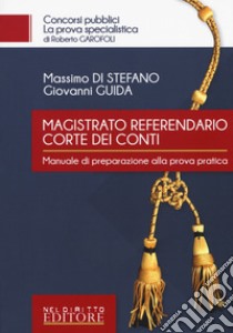 Magistrato referendario della Corte dei Conti. Manuale di preparazione alla prova pratica libro di Di Stefano Massimo; Guida Giovanni