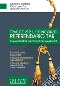 Tracce per il concorso referendario TAR. Con analisi degli orientamenti giurisprudenziali libro di Corbi Christian; Giordano Andrea; Venegoni Andrea