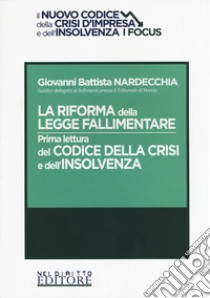 La riforma della legge fallimentare. Prima lettura del codice della crisi e dell'insolvenza libro di Nardecchia Giovanni Battista