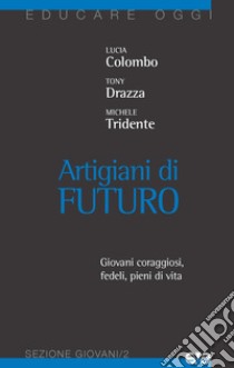 Artigiani di futuro. Giovani coraggiosi, fedeli, pieni di vita libro di Colombo Lucia; Tridente Michele; Drazza Tony