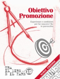 Obiettivo promozione. Esperienze e condizioni per far nascere l'Ac in parrocchia. Nuova ediz. libro di Azione Cattolica Italiana (cur.)