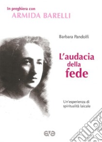 L'audacia della fede. Un'esperienza di spiritualità laicale libro di Pandolfi B. (cur.)