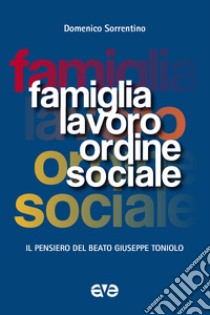 Famiglia, lavoro, ordine sociale. Il pensiero del beato Giuseppe Toniolo libro di Sorrentino Domenico