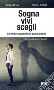 Sogna, vivi, scegli. Giovani protagonisti del cambiamento libro di Alfarano Luisa; Tridente Michele