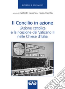 Il Concilio in azione. L'Azione cattolica e la ricezione del Vaticano II nelle Chiese d'Italia libro di Cananzi R. (cur.); Trionfini P. (cur.)