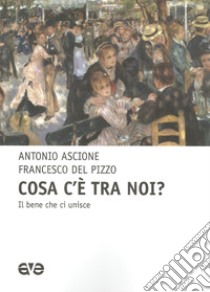 Cosa c'e tra noi? il bene che unisce libro di Ascione Antonio; Del Pizzo Francesco