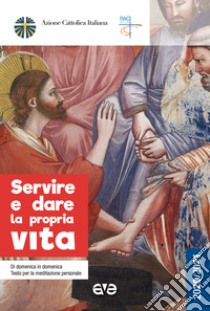 Servire e dare la propria vita. Di domenica in domenica testo per la meditazione personale 2020-2021 libro di Azione Cattolica Italiana (cur.)