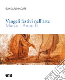 Vangeli festivi nell'arte. Marco. Anno B libro di Olcuire Gian Carlo