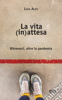 La vita (in)attesa. Ritrovarci, oltre la pandemia libro di Alici Luca