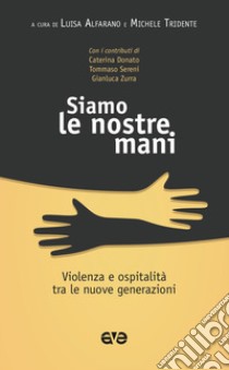 Siamo le nostre mani. Violenza e ospitalità tra le nuove generazioni libro di Alfarano L. (cur.); Tridente M. (cur.)