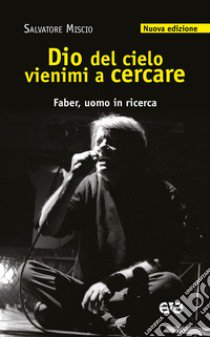 Dio del cielo vienimi a cercare. Faber, uomo in ricerca. Nuova ediz. libro di Miscio Salvatore