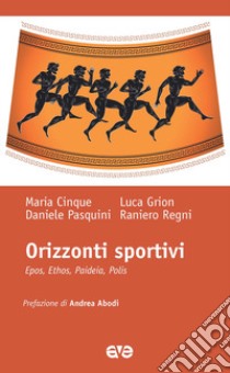 Orizzonti sportivi. Epos, ethos, paideia, polis libro di Cinque Maria; Grion Luca; Pasquini Daniele