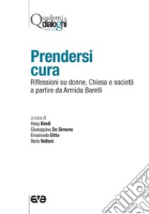 Prendersi cura. Riflessioni su donne, Chiesa e società a partire da Armida Barelli libro di Bindi R. (cur.); De Simone G. (cur.); Gitto E. (cur.)