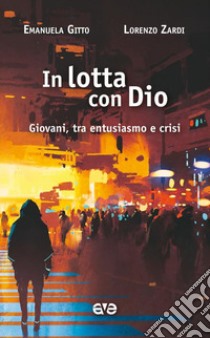 In lotta con Dio. Giovani, tra entusiasmo e crisi libro di Gitto Emanuela; Zardi Lorenzo