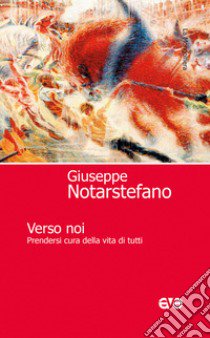 Verso noi. Prendersi cura della vita di tutti libro di Notarstefano Giuseppe