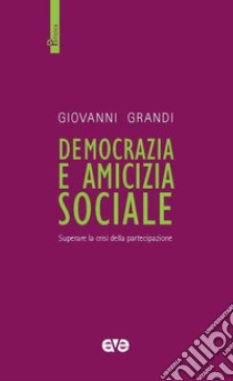 Democrazia e amicizia sociale. Superare la crisi della partecipazione libro di Grandi Giovanni