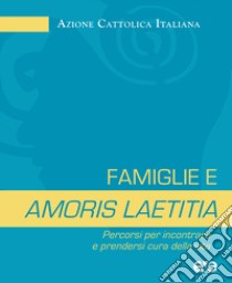 Famiglie e amoris laetitia. Percorsi per incontrare e prendersi cura della vita libro di Azione Cattolica Italiana (cur.)