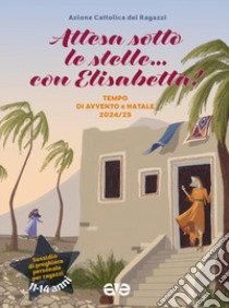 Attesa sotto le stelle... con Elisabetta. Tempo di Avvento e Natale 2024-25 libro di Azione Cattolica ragazzi (cur.)