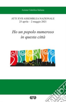 Ho un popolo numeroso in questa città. Atti XVII Assemblea nazionale AC (25 aprile-2 maggio 2021) libro di Azione Cattolica Italiana