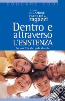 Dentro e attraverso l'esistenza. Per una fede che parla alla vita libro di Azione Cattolica ragazzi (cur.)