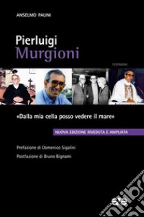 Pierluigi Murgioni. «Dalla mia cella posso vedere il mare». Nuova ediz. libro di Palini Anselmo